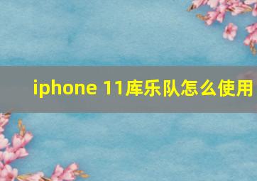 iphone 11库乐队怎么使用